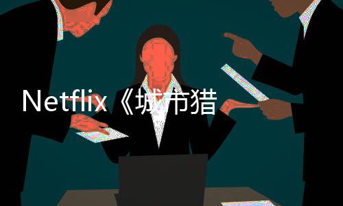 年播城市出 回归猎人铃木亮平将于