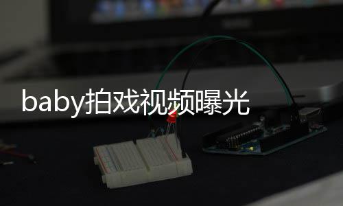无力拍戏曝光 挥吐槽脸垮视频剑被