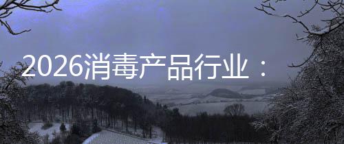 消毒行业脉增长到产品从冲式构性过剩结