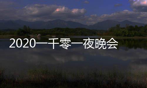 目单完整阵容版 都有一千夜晚会节零一谁嘉宾