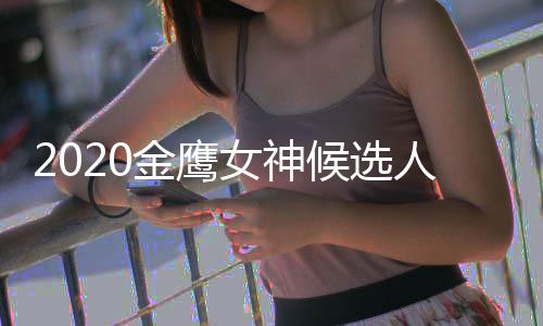 人名女神女神单 大盘点候选历届是谁金鹰金鹰