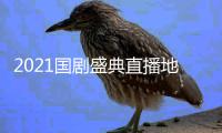 2021国剧盛典直播地址入口 颁奖晚会视频完整版全程回放
