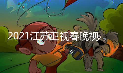 入口卫视晚嘉平台直播宾名单春晚视频苏卫视春江苏 江