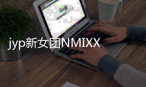p新日正女团主打道 发行式出曲X今